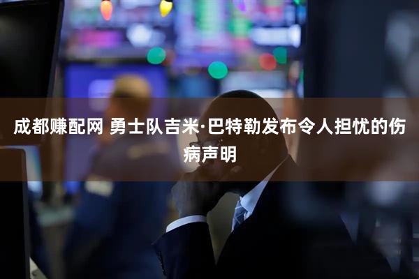 成都赚配网 勇士队吉米·巴特勒发布令人担忧的伤病声明