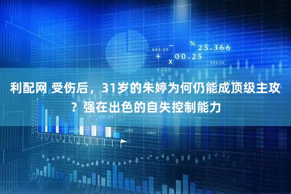 利配网 受伤后，31岁的朱婷为何仍能成顶级主攻？强在出色的自失控制能力