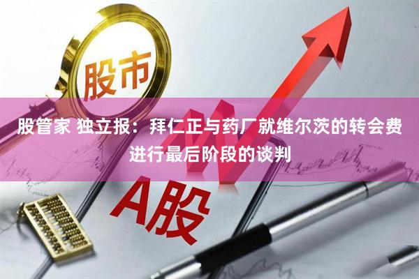 股管家 独立报：拜仁正与药厂就维尔茨的转会费进行最后阶段的谈判