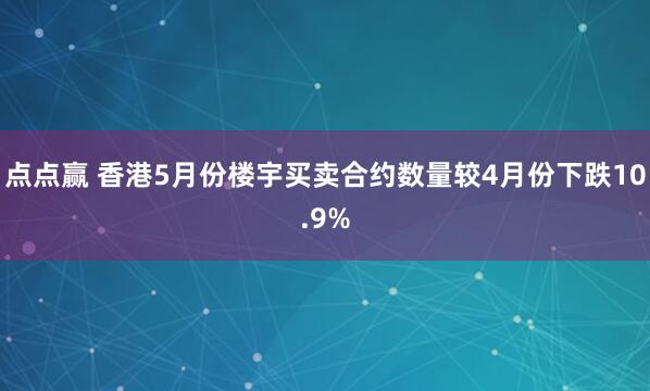 点点赢 香港5月份楼宇买卖合约数量较4月份下跌10.9%