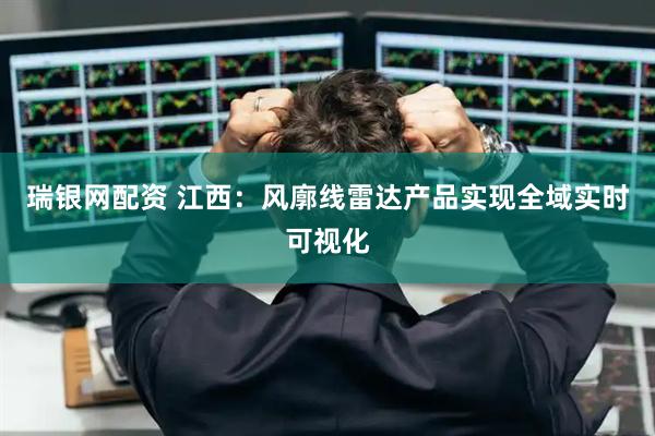 瑞银网配资 江西：风廓线雷达产品实现全域实时可视化
