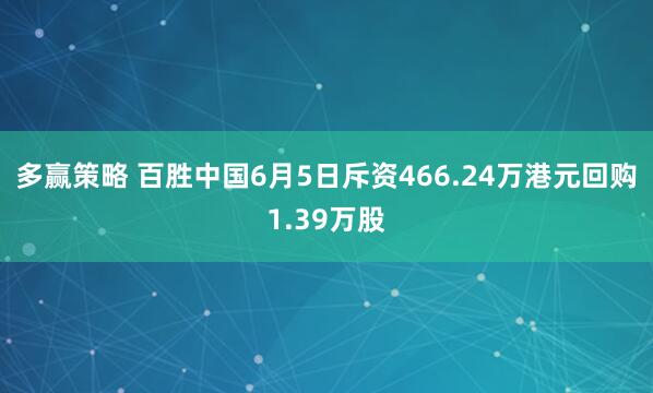 多赢策略 百胜中国6月5日斥资466.24万港元回购1.39万股