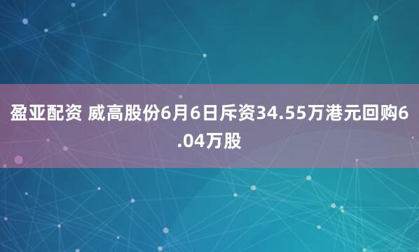 盈亚配资 威高股份6月6日斥资34.55万港元回购6.04万股