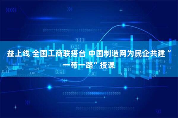 益上线 全国工商联搭台 中国制造网为民企共建“一带一路”授课