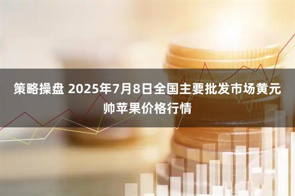 策略操盘 2025年7月8日全国主要批发市场黄元帅苹果价格行情