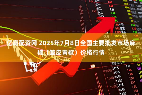 亿赢配资网 2025年7月8日全国主要批发市场麻椒（皱皮青椒）价格行情