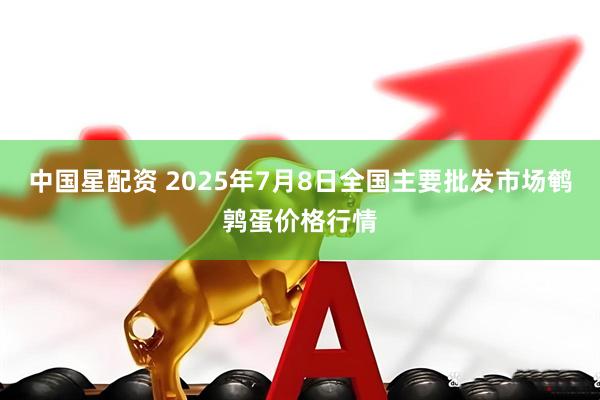 中国星配资 2025年7月8日全国主要批发市场鹌鹑蛋价格行情