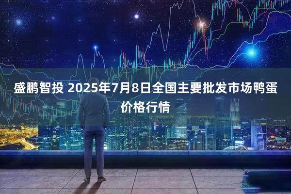 盛鹏智投 2025年7月8日全国主要批发市场鸭蛋价格行情