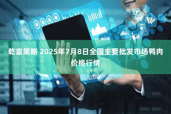 乾富策略 2025年7月8日全国主要批发市场鸭肉价格行情