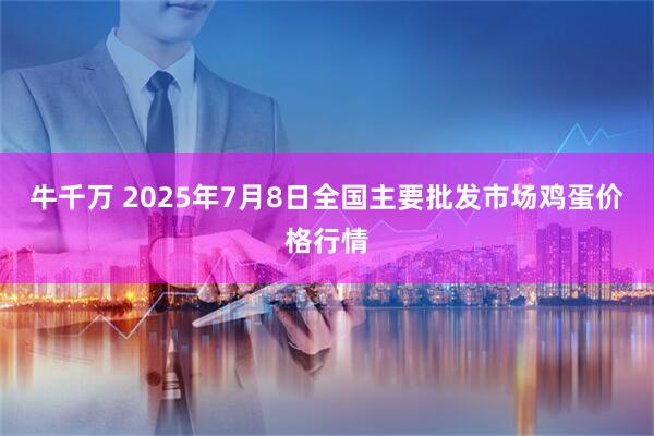 牛千万 2025年7月8日全国主要批发市场鸡蛋价格行情