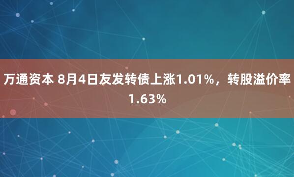 万通资本 8月4日友发转债上涨1.01%，转股溢价率1.63%