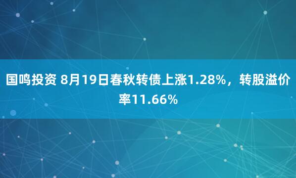 国鸣投资 8月19日春秋转债上涨1.28%，转股溢价率11.66%