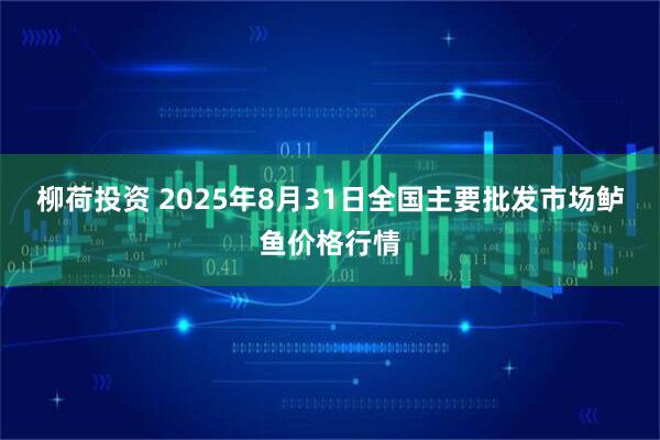 柳荷投资 2025年8月31日全国主要批发市场鲈鱼价格行情