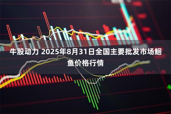 牛股动力 2025年8月31日全国主要批发市场鮰鱼价格行情