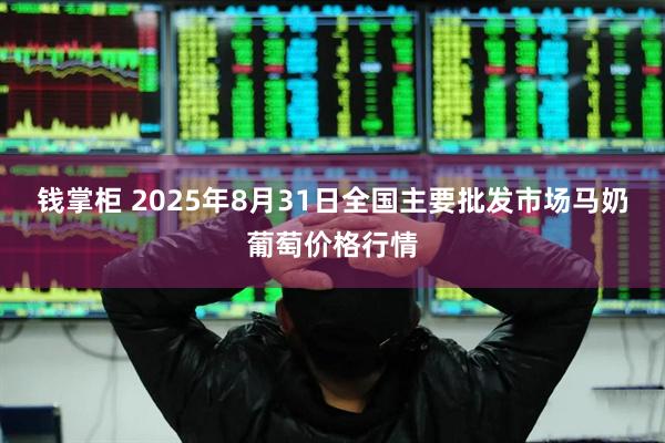 钱掌柜 2025年8月31日全国主要批发市场马奶葡萄价格行情