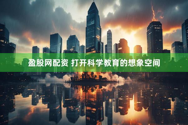 盈股网配资 打开科学教育的想象空间