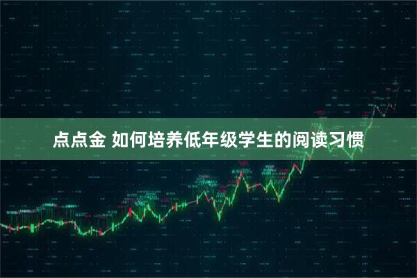 点点金 如何培养低年级学生的阅读习惯